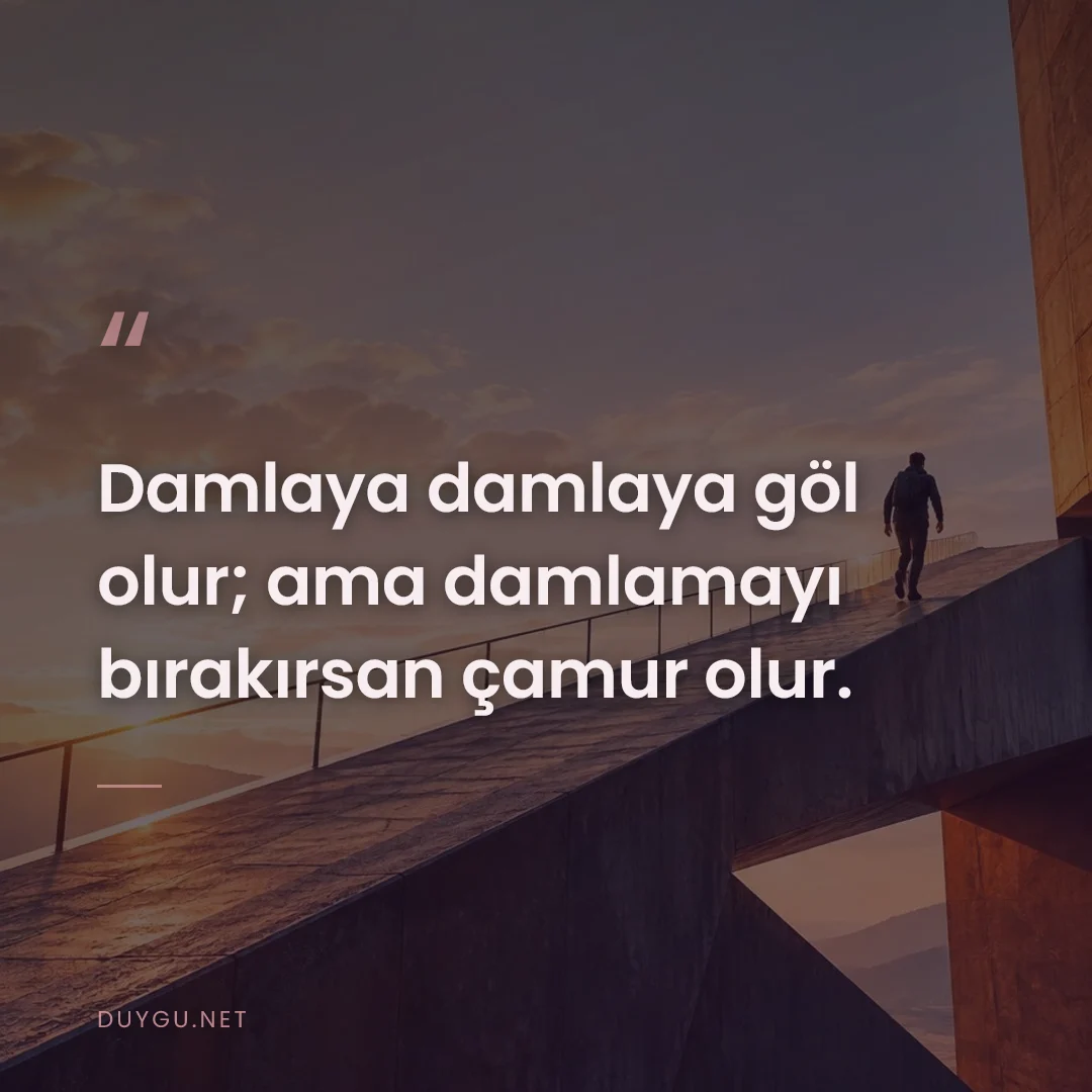Resimli söz: Damlaya damlaya göl olur; ama damlamayı bırakırsan çamur olur.