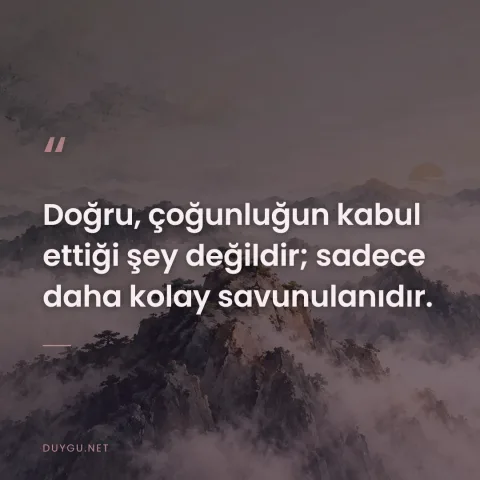 Doğru, çoğunluğun kabul ettiği şey değildir; sadece daha kolay savunulanıdır.