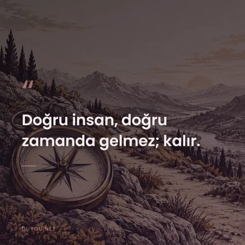 Doğru insan, doğru zamanda gelmez; kalır.