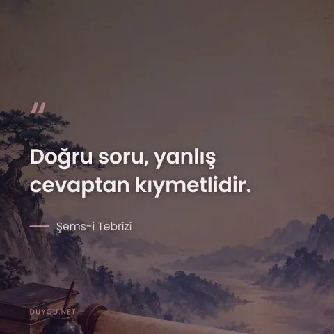 Doğru soru, yanlış cevaptan kıymetlidir. — Şems-i Tebrîzî
