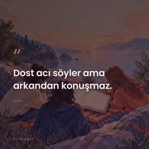 Dost acı söyler ama arkandan konuşmaz.
