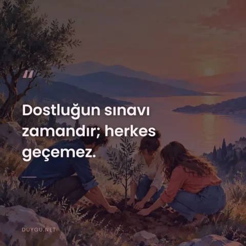 Dostluğun sınavı zamandır; herkes geçemez.