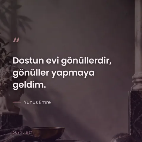 Dostun evi gönüllerdir, gönüller yapmaya geldim. — Yunus Emre