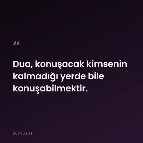 Dua, konuşacak kimsenin kalmadığı yerde bile konuşabilmektir.