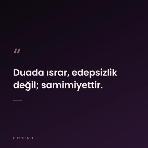 Duada ısrar, edepsizlik değil; samimiyettir.