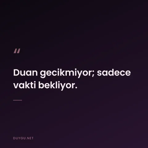 Duan gecikmiyor; sadece vakti bekliyor.