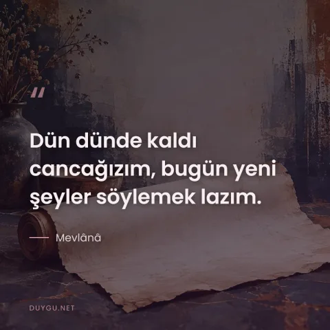 Dün dünde kaldı cancağızım, bugün yeni şeyler söylemek lazım. — Mevlânâ