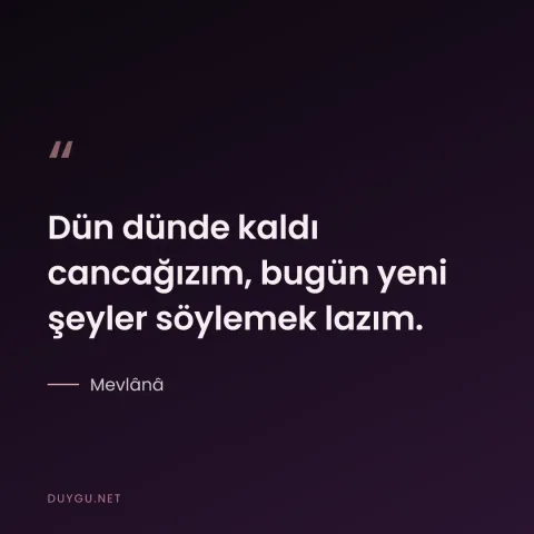 Dün dünde kaldı cancağızım, bugün yeni şeyler söylemek lazım. — Mevlânâ