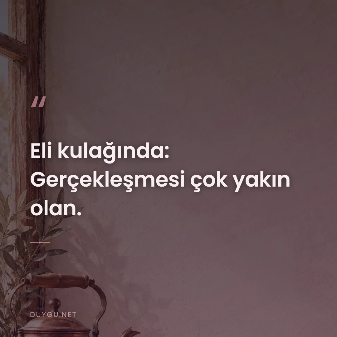 Resimli söz: Eli kulağında: Gerçekleşmesi çok yakın olan.