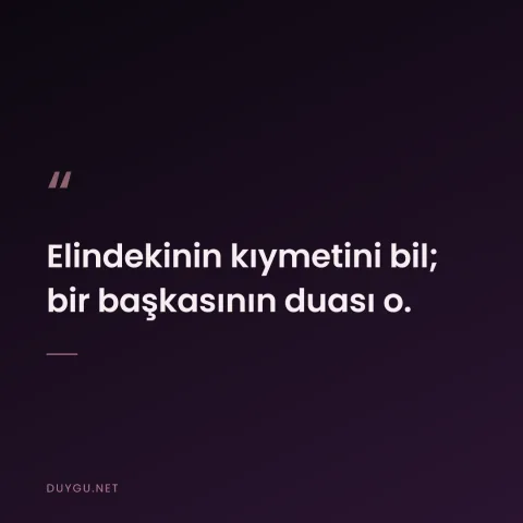 Elindekinin kıymetini bil; bir başkasının duası o.