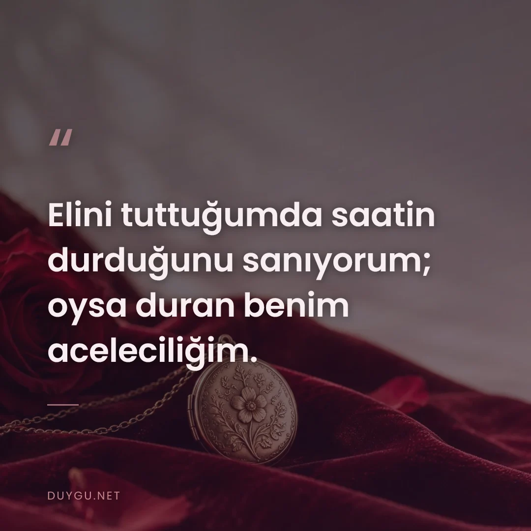 Resimli söz: Elini tuttuğumda saatin durduğunu sanıyorum; oysa duran benim acelecil