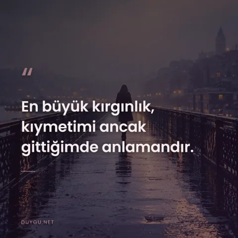 En büyük kırgınlık, kıymetimi ancak gittiğimde anlamandır.