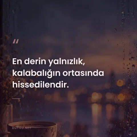 En derin yalnızlık, kalabalığın ortasında hissedilendir.