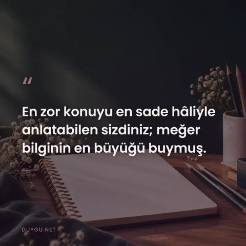 En zor konuyu en sade hâliyle anlatabilen sizdiniz; meğer bilginin en büyüğü buymuş.