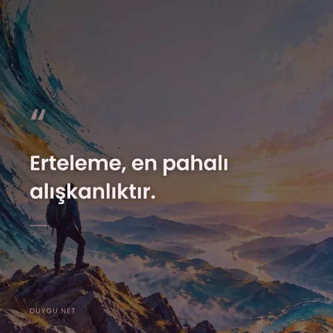 Erteleme, en pahalı alışkanlıktır.