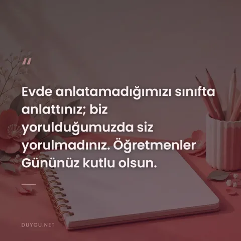 Evde anlatamadığımızı sınıfta anlattınız; biz yorulduğumuzda siz yorulmadınız. Öğretmenler Gününüz kutlu olsun.