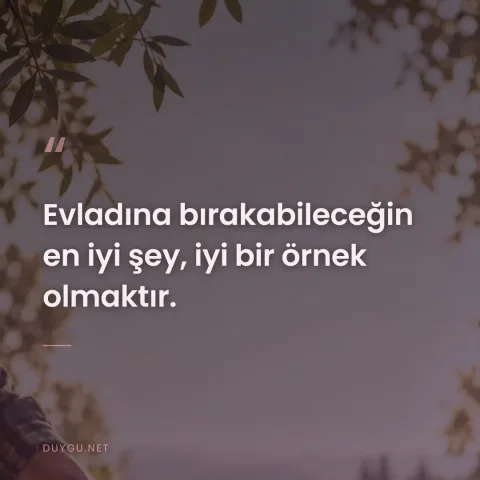 Evladına bırakabileceğin en iyi şey, iyi bir örnek olmaktır.