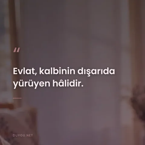 Evlat, kalbinin dışarıda yürüyen hâlidir.