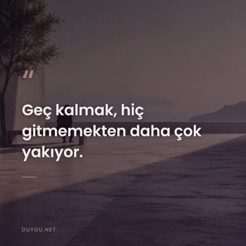 Geç kalmak, hiç gitmemekten daha çok yakıyor.