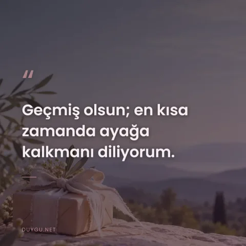 Geçmiş olsun; en kısa zamanda ayağa kalkmanı diliyorum.