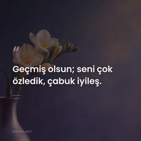 Geçmiş olsun; seni çok özledik, çabuk iyileş.