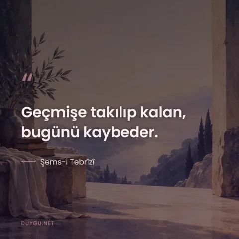 Geçmişe takılıp kalan, bugünü kaybeder. — Şems-i Tebrîzî