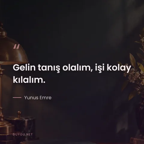 Gelin tanış olalım, işi kolay kılalım. — Yunus Emre
