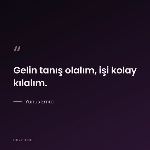 Gelin tanış olalım, işi kolay kılalım. — Yunus Emre