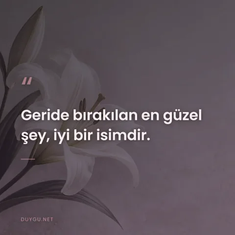 Geride bırakılan en güzel şey, iyi bir isimdir.