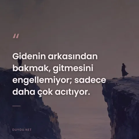 Gidenin arkasından bakmak, gitmesini engellemiyor; sadece daha çok acıtıyor.