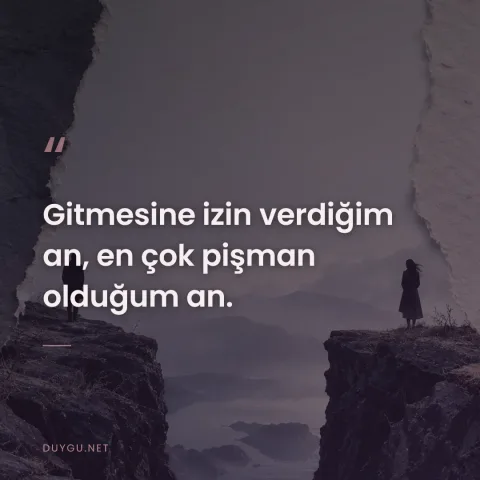 Gitmesine izin verdiğim an, en çok pişman olduğum an.