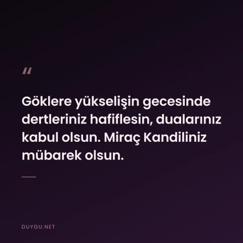 Göklere yükselişin gecesinde dertleriniz hafiflesin, dualarınız kabul olsun. Miraç Kandiliniz mübarek olsun.