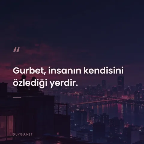 Gurbet, insanın kendisini özlediği yerdir.