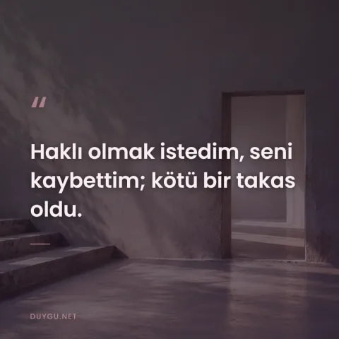 Haklı olmak istedim, seni kaybettim; kötü bir takas oldu.