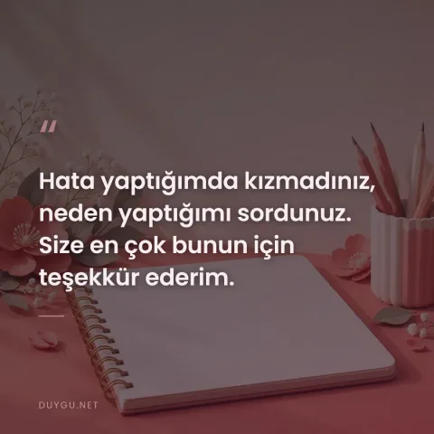 Hata yaptığımda kızmadınız, neden yaptığımı sordunuz. Size en çok bunun için teşekkür ederim.