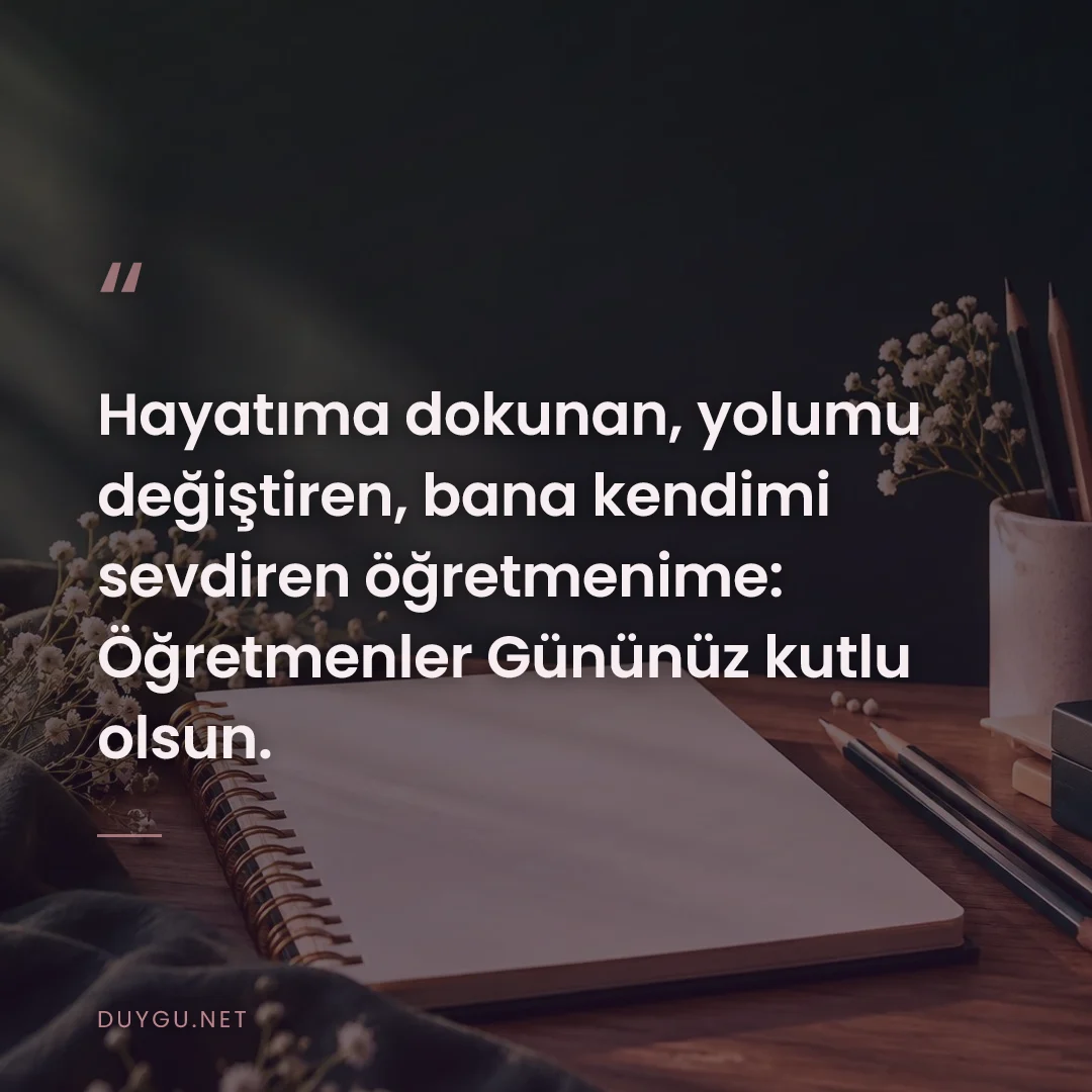 Resimli söz: Hayatıma dokunan, yolumu değiştiren, bana kendimi sevdiren öğretmenime