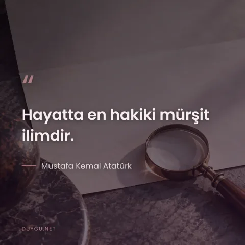 Hayatta en hakiki mürşit ilimdir. — Mustafa Kemal Atatürk