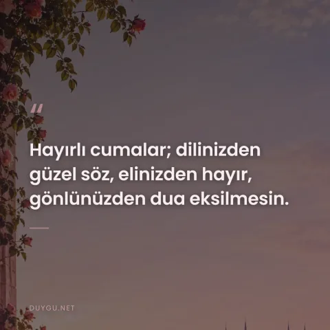 Hayırlı cumalar; dilinizden güzel söz, elinizden hayır, gönlünüzden dua eksilmesin.
