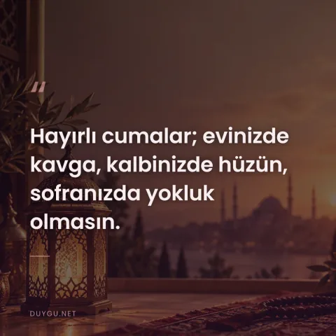 Hayırlı cumalar; evinizde kavga, kalbinizde hüzün, sofranızda yokluk olmasın.