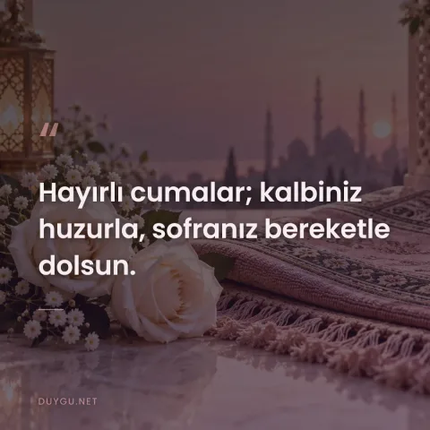 Hayırlı cumalar; kalbiniz huzurla, sofranız bereketle dolsun.