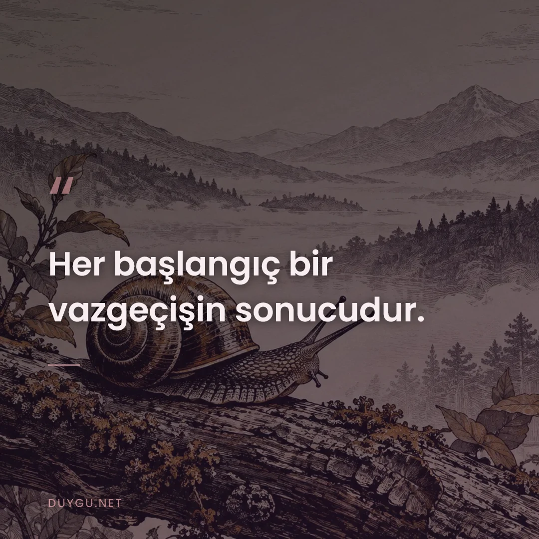 Resimli söz: Her başlangıç bir vazgeçişin sonucudur.