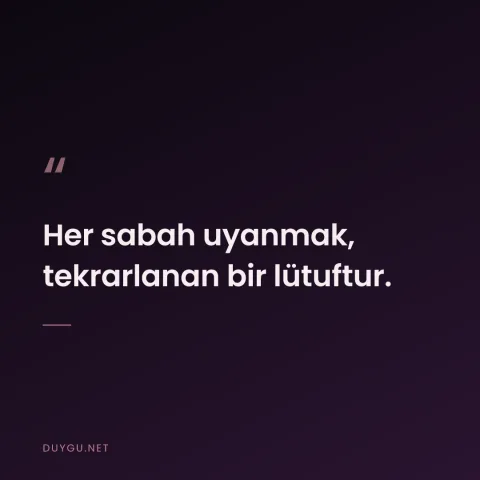 Her sabah uyanmak, tekrarlanan bir lütuftur.
