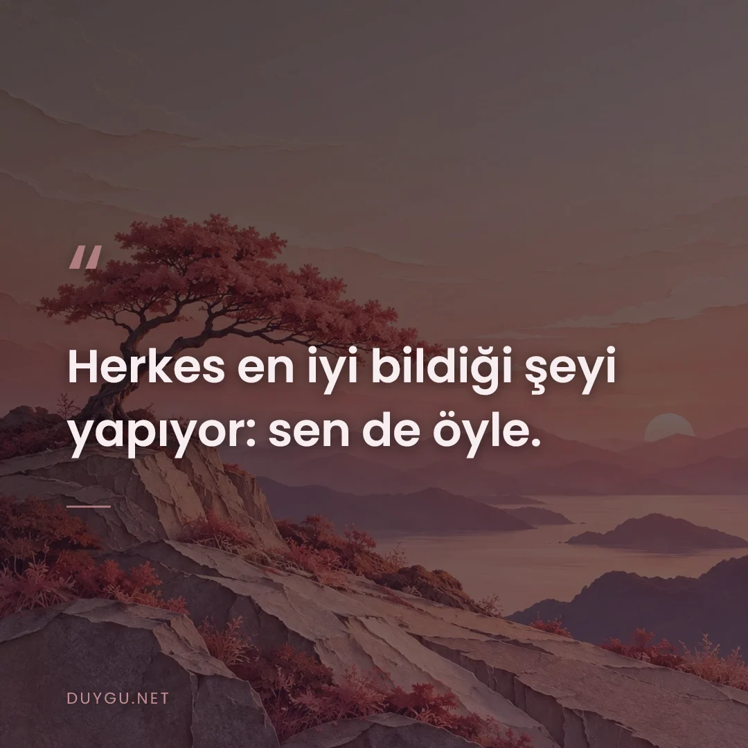 Resimli söz: Herkes en iyi bildiği şeyi yapıyor: sen de öyle.