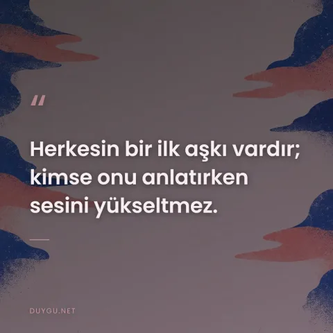 Herkesin bir ilk aşkı vardır; kimse onu anlatırken sesini yükseltmez.