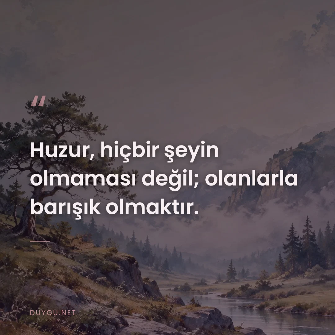 Resimli söz: Huzur, hiçbir şeyin olmaması değil; olanlarla barışık olmaktır.