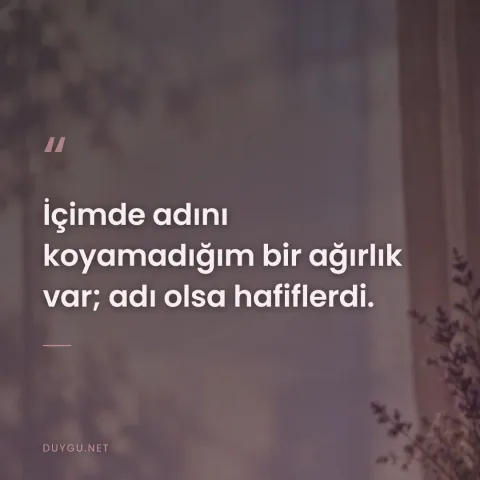 İçimde adını koyamadığım bir ağırlık var; adı olsa hafiflerdi.