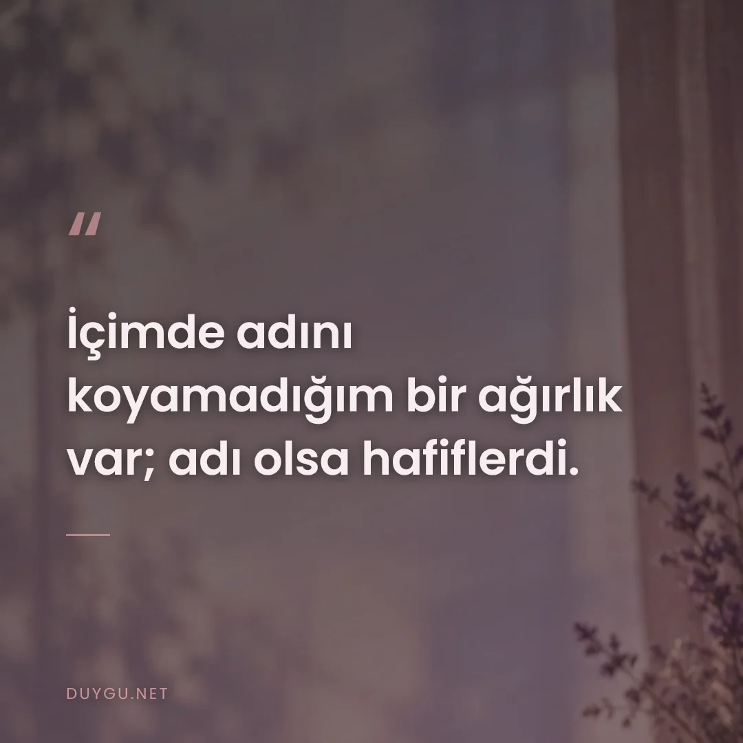 Resimli söz: İçimde adını koyamadığım bir ağırlık var; adı olsa hafiflerdi.