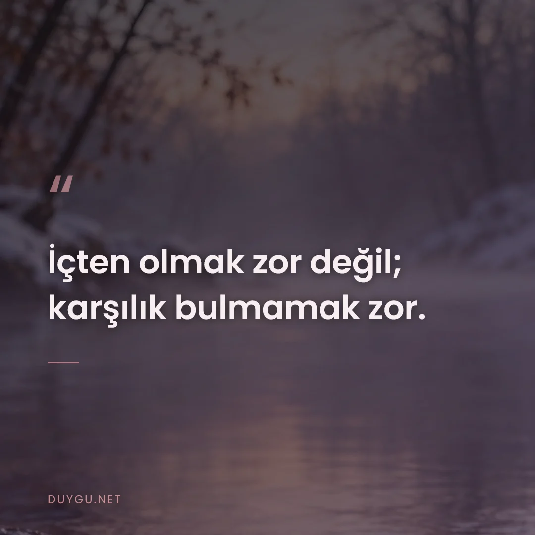 Resimli söz: İçten olmak zor değil; karşılık bulmamak zor.