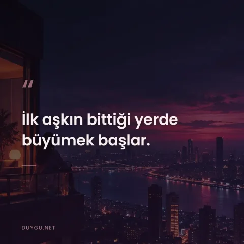İlk aşkın bittiği yerde büyümek başlar.