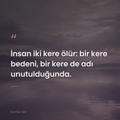 İnsan iki kere ölür: bir kere bedeni, bir kere de adı unutulduğunda.